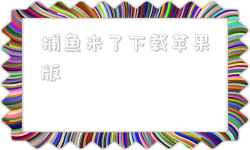捕鱼来了下载苹果版捕鱼斗斗乐下载苹果版-第1张图片-太平洋在线下载