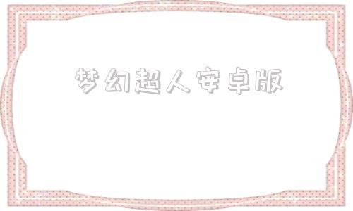 梦幻超人安卓版游戏超人最新版本下载安装